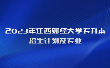 2023年江西财经大学专升本招生计划及专业