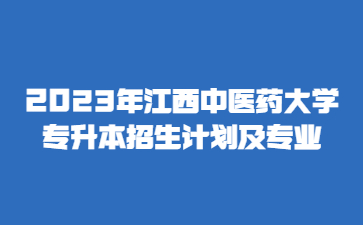 2023年江西中医药大学专升本招生计划及专业