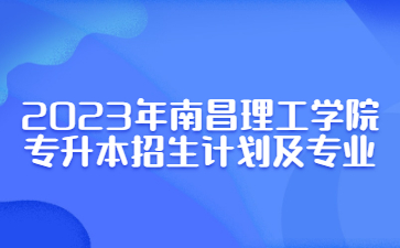 2023年南昌理工学院专升本招生计划及专业