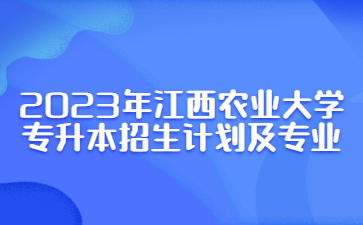 2023年江西农业大学专升本招生计划及专业