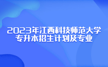 2023年江西科技师范大学专升本招生计划及专业