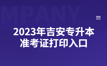 2023年吉安专升本准考证打印入口