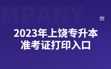 2023年上饶专升本准考证打印入口