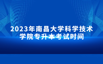 2023年南昌大学科学技术学院专升本考试时间