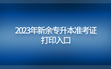 2023年新余专升本准考证打印入口