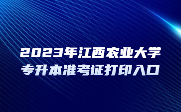 2023年江西农业大学专升本准考证打印入口