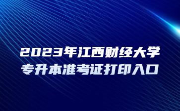 2023年江西财经大学专升本准考证打印入口