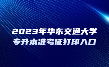 2023年华东交通大学专升本准考证打印入口