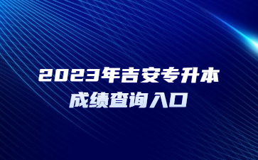 2023年吉安专升本成绩查询入口