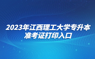 2023年江西理工大学专升本准考证打印入口