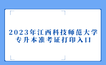 2023年江西科技师范大学专升本准考证打印入口
