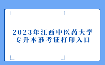 2023年江西中医药大学专升本准考证打印入口