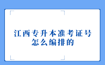 江西专升本准考证号怎么编排的?