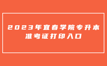 2023年宜春学院专升本准考证打印入口