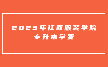 2023年江西服装学院专升本学费