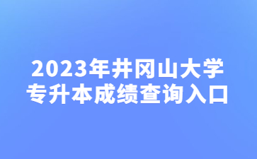 2023年井冈山大学专升本成绩查询入口