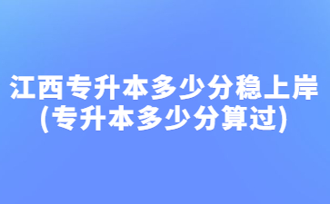 江西专升本多少分稳上岸(专升本多少分算过)