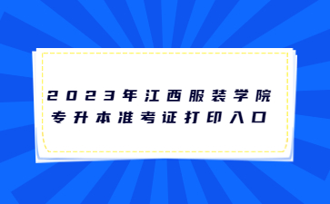 2023年江西服装学院专升本准考证打印入口