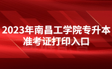2023年南昌工学院专升本准考证打印入口