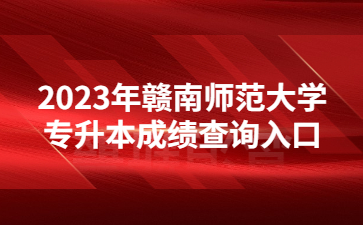 2023年赣南师范大学专升本成绩查询入口