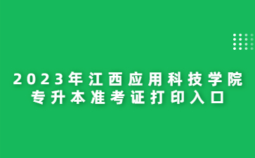 2023年江西应用科技学院专升本准考证打印入口