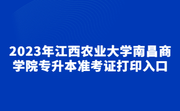 2023年江西农业大学南昌商学院专升本准考证打印入口