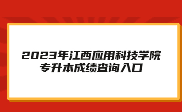 2023年江西应用科技学院专升本成绩查询入口