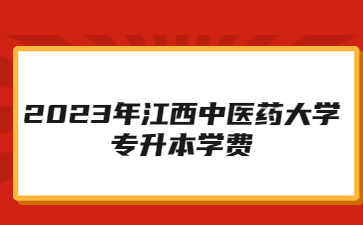 2023年江西中医药大学专升本学费