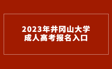 2023年井冈山大学成人高考报名入口