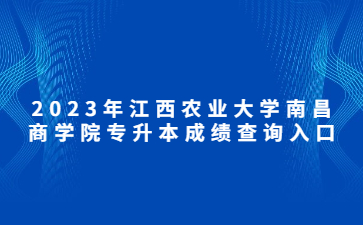 2023年江西农业大学南昌商学院专升本成绩查询入口