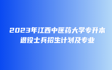 2023年江西中医药大学专升本退役士兵招生计划及专业