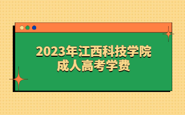 2023年江西科技学院成人高考学费