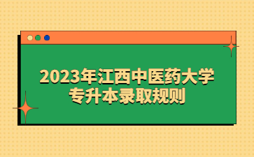 2023年江西中医药大学专升本录取规则