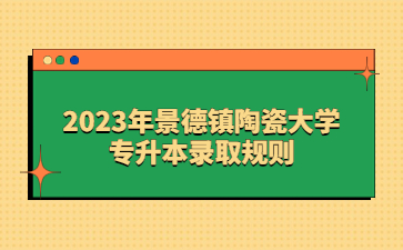 2023年景德镇陶瓷大学专升本录取规则