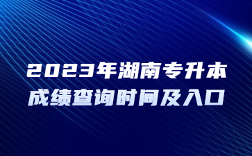 2023年湖南专升本成绩查询时间及入口