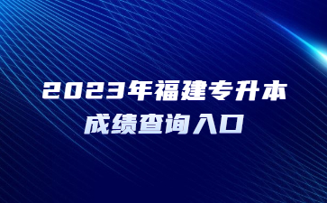 2023年福建专升本成绩查询入口