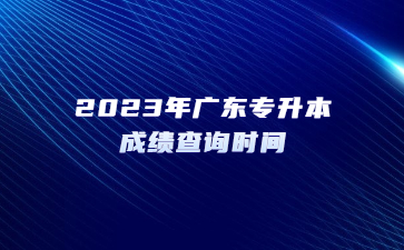 2023年广东专升本成绩查询时间