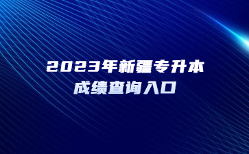 2023年新疆专升本成绩查询入口
