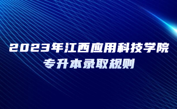 2023年江西应用科技学院专升本录取规则