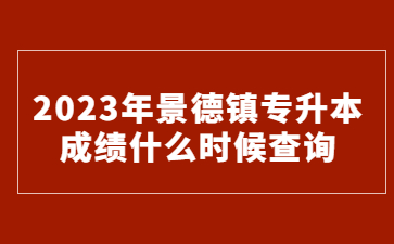 2023年景德镇专升本成绩什么时候查询?