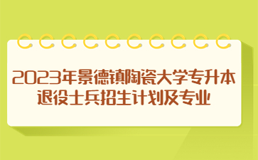2023年景德镇陶瓷大学专升本退役士兵招生计划及专业
