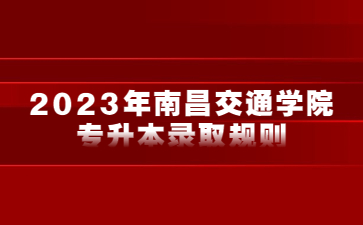 2023年南昌交通学院专升本录取规则