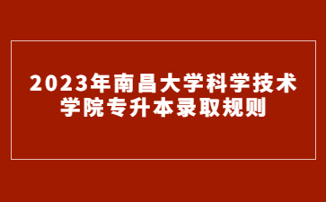 2023年南昌大学科学技术学院专升本录取规则