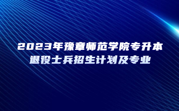 2023年豫章师范学院专升本退役士兵招生计划及专业