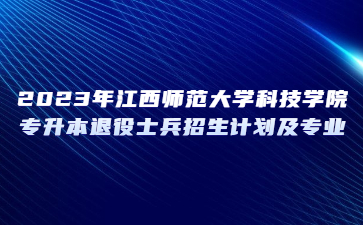2023年江西师范大学科技学院专升本退役士兵招生计划及专业