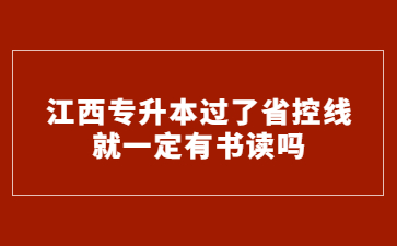 江西专升本过了省控线就一定有书读吗?