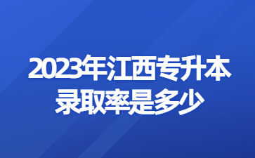 2023年江西专升本录取率是多少?