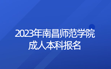 2023年南昌师范学院成人本科报名