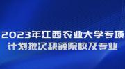 2023年江西农业大学专项计划批次缺额院校及专业