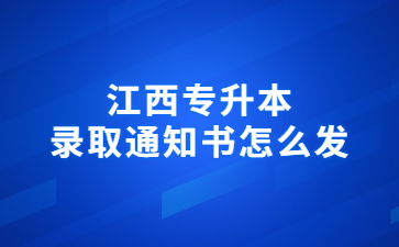 江西专升本录取通知书怎么发?